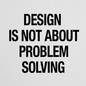Design Is Not About Problem Solving