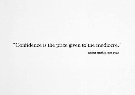 Confidence is the prize given to the mediocre Robert Hughes 1938-2012