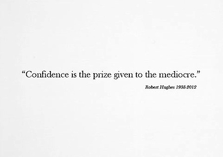 Confidence is the prize given to the mediocre Robert Hughes 1938-2012